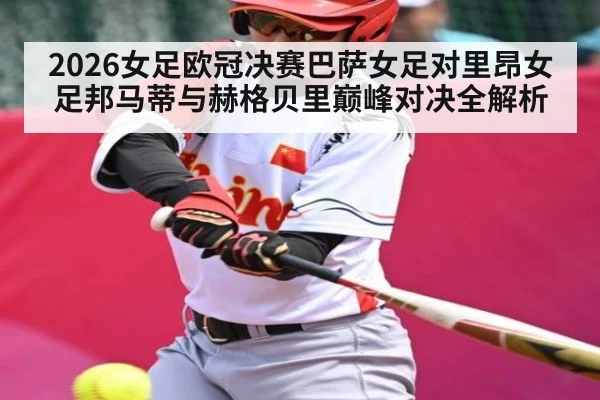 2026女足欧冠决赛巴萨女足对里昂女足邦马蒂与赫格贝里巅峰对决全解析
